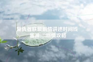 复仇者联盟剧情讲述时间线 雷神123剧情攻略