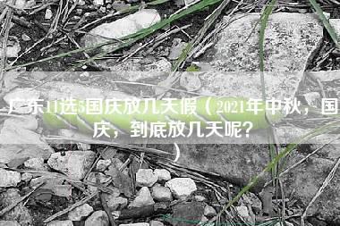 广东11选5国庆放几天假（2021年中秋，国庆，到底放几天呢？）