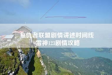 复仇者联盟剧情讲述时间线 雷神123剧情攻略