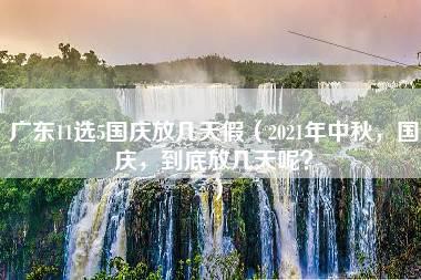 广东11选5国庆放几天假（2021年中秋，国庆，到底放几天呢？）