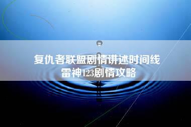 复仇者联盟剧情讲述时间线 雷神123剧情攻略