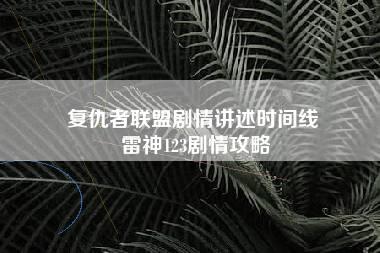 复仇者联盟剧情讲述时间线 雷神123剧情攻略