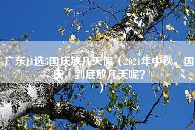 广东11选5国庆放几天假（2021年中秋，国庆，到底放几天呢？）