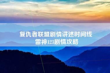 复仇者联盟剧情讲述时间线 雷神123剧情攻略