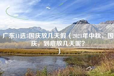 广东11选5国庆放几天假（2021年中秋，国庆，到底放几天呢？）