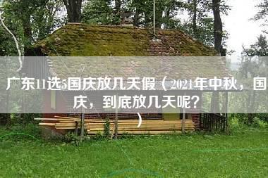 广东11选5国庆放几天假（2021年中秋，国庆，到底放几天呢？）