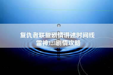 复仇者联盟剧情讲述时间线 雷神123剧情攻略