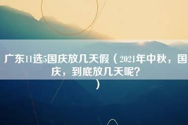 广东11选5国庆放几天假（2021年中秋，国庆，到底放几天呢？）