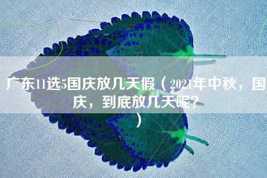 广东11选5国庆放几天假（2021年中秋，国庆，到底放几天呢？）