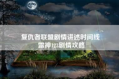 复仇者联盟剧情讲述时间线 雷神123剧情攻略