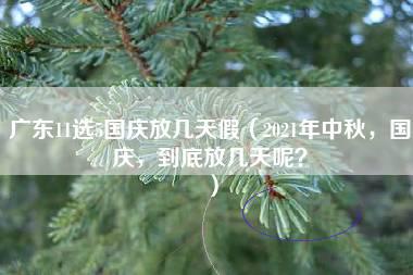 广东11选5国庆放几天假（2021年中秋，国庆，到底放几天呢？）