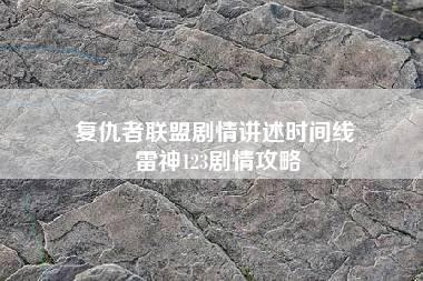 复仇者联盟剧情讲述时间线 雷神123剧情攻略