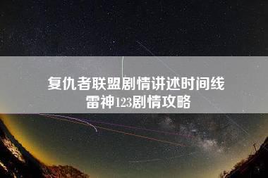 复仇者联盟剧情讲述时间线 雷神123剧情攻略