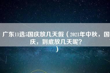 广东11选5国庆放几天假（2021年中秋，国庆，到底放几天呢？）