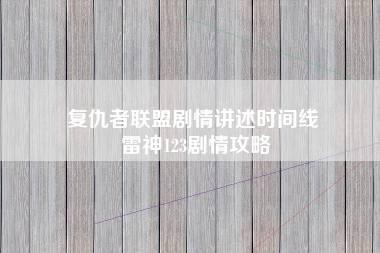 复仇者联盟剧情讲述时间线 雷神123剧情攻略