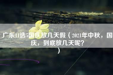 广东11选5国庆放几天假（2021年中秋，国庆，到底放几天呢？）