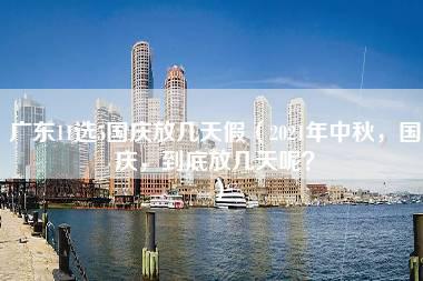 广东11选5国庆放几天假（2021年中秋，国庆，到底放几天呢？）