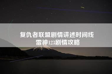 复仇者联盟剧情讲述时间线 雷神123剧情攻略