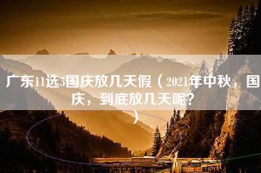 广东11选5国庆放几天假（2021年中秋，国庆，到底放几天呢？）