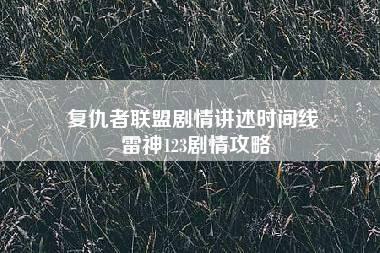 复仇者联盟剧情讲述时间线 雷神123剧情攻略