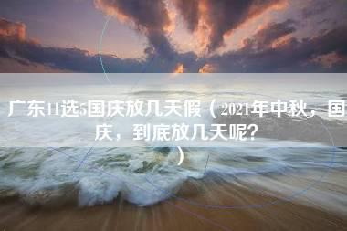 广东11选5国庆放几天假（2021年中秋，国庆，到底放几天呢？）