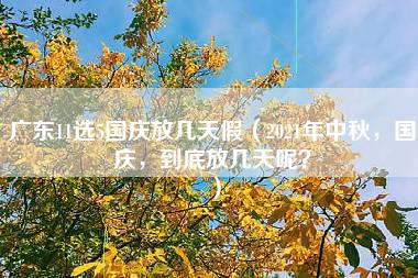 广东11选5国庆放几天假（2021年中秋，国庆，到底放几天呢？）