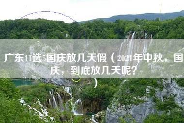 广东11选5国庆放几天假（2021年中秋，国庆，到底放几天呢？）