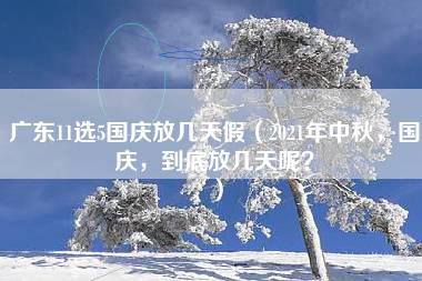 广东11选5国庆放几天假（2021年中秋，国庆，到底放几天呢？）