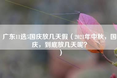 广东11选5国庆放几天假（2021年中秋，国庆，到底放几天呢？）