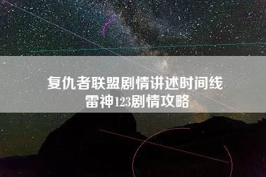 复仇者联盟剧情讲述时间线 雷神123剧情攻略