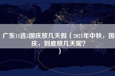 广东11选5国庆放几天假（2021年中秋，国庆，到底放几天呢？）