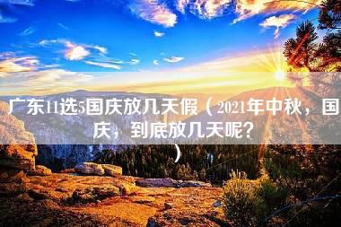 广东11选5国庆放几天假（2021年中秋，国庆，到底放几天呢？）