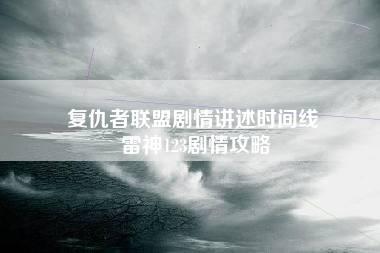 复仇者联盟剧情讲述时间线 雷神123剧情攻略