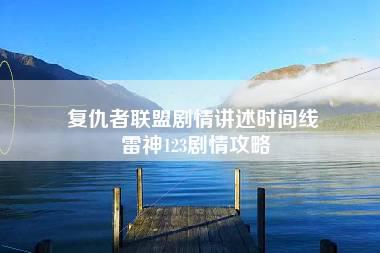 复仇者联盟剧情讲述时间线 雷神123剧情攻略