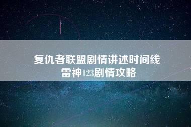 复仇者联盟剧情讲述时间线 雷神123剧情攻略