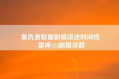 复仇者联盟剧情讲述时间线 雷神123剧情攻略