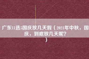 广东11选5国庆放几天假（2021年中秋，国庆，到底放几天呢？）