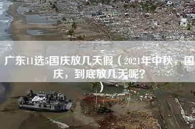 广东11选5国庆放几天假（2021年中秋，国庆，到底放几天呢？）