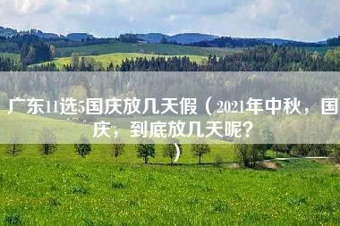 广东11选5国庆放几天假（2021年中秋，国庆，到底放几天呢？）