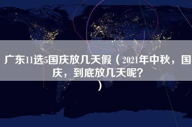 广东11选5国庆放几天假（2021年中秋，国庆，到底放几天呢？）