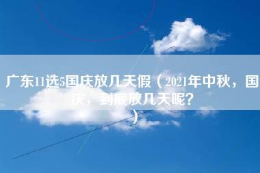 广东11选5国庆放几天假（2021年中秋，国庆，到底放几天呢？）