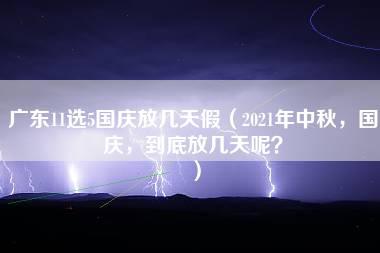 广东11选5国庆放几天假（2021年中秋，国庆，到底放几天呢？）