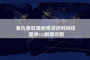 复仇者联盟剧情讲述时间线 雷神123剧情攻略