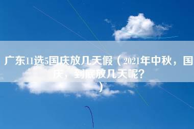 广东11选5国庆放几天假（2021年中秋，国庆，到底放几天呢？）