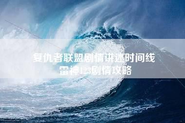 复仇者联盟剧情讲述时间线 雷神123剧情攻略