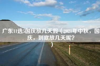 广东11选5国庆放几天假（2021年中秋，国庆，到底放几天呢？）