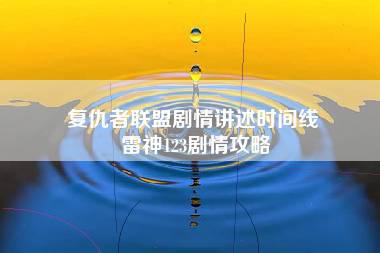 复仇者联盟剧情讲述时间线 雷神123剧情攻略