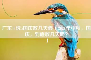 广东11选5国庆放几天假（2021年中秋，国庆，到底放几天呢？）