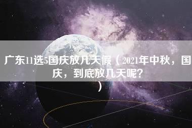 广东11选5国庆放几天假（2021年中秋，国庆，到底放几天呢？）