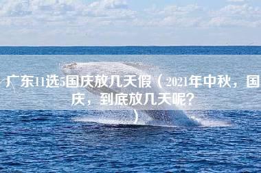 广东11选5国庆放几天假（2021年中秋，国庆，到底放几天呢？）